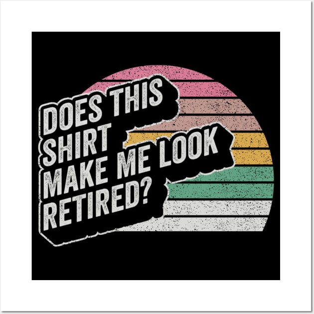 Does This Shirt Make Me Look Retired Funny Retirement Gift Retirement Party Happy Retirement Wall Art by SomeRays